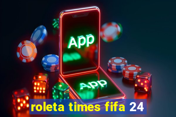 roleta times fifa 24